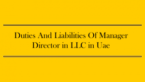 Duties And Liabilities Of Manager/Director in LLC in Uae