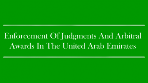 Enforcement Of Judgments And Arbitral Awards In The United Arab Emirates