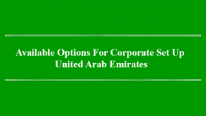 Available Options For Corporate Set Up – United Arab Emirates