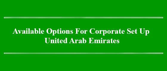 Available Options For Corporate Set Up – United Arab Emirates